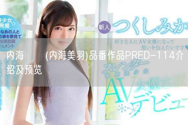 内海みう(内海美羽)品番作品PRED-114介绍及预览