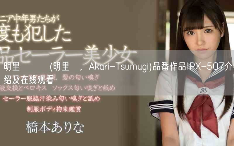 明里つむぎ(明里紬，Akari-Tsumugi)品番作品IPX-507介绍及在线观看