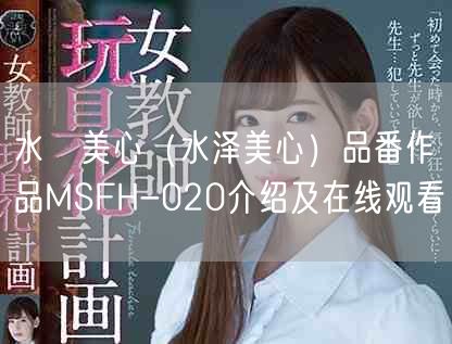 水沢美心（水泽美心）品番作品MSFH-020介绍及在线观看