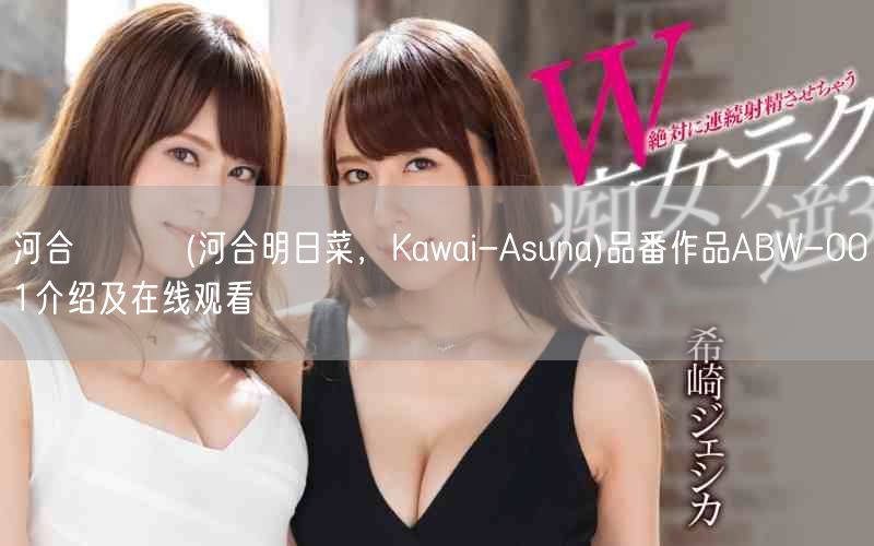 河合あすな(河合明日菜，Kawai-Asuna)品番作品ABW-001介绍及在线观看