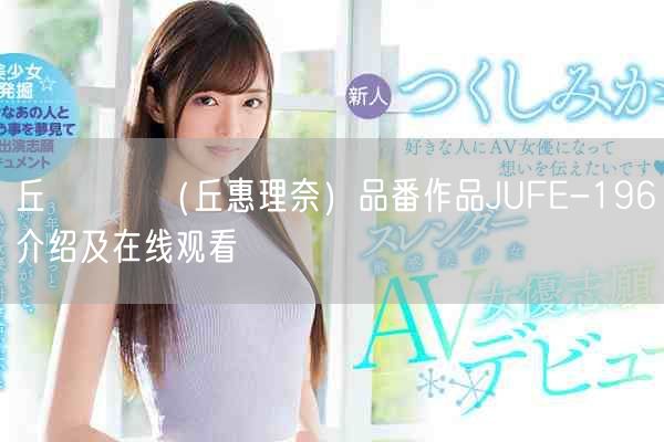 丘えりな（丘惠理奈）品番作品JUFE-196介绍及在线观看