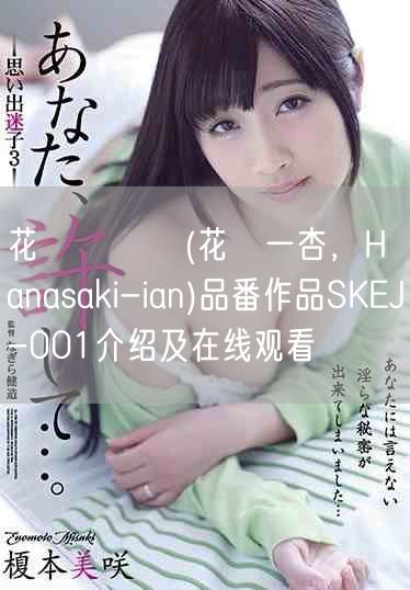 花咲いあん(花咲一杏，Hanasaki-ian)品番作品SKEJ-001介绍及在线观看