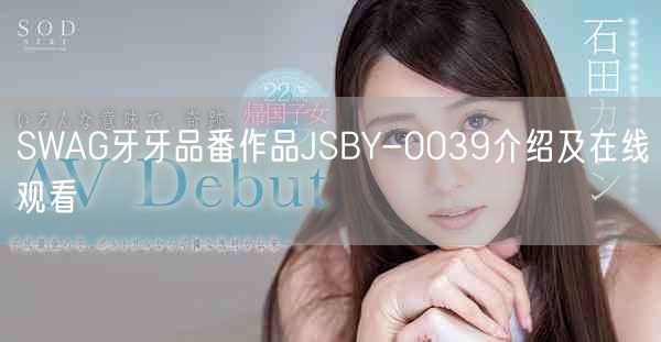 SWAG牙牙品番作品JSBY-0039介绍及在线观看